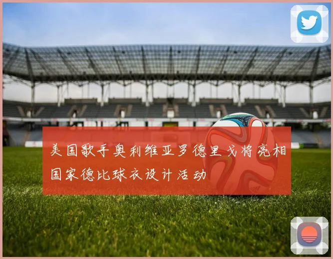美国歌手奥利维亚罗德里戈将亮相国家德比球衣设计活动