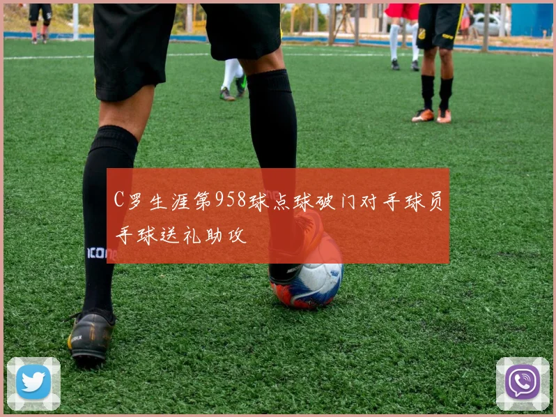 C罗生涯第958球点球破门对手球员手球送礼助攻