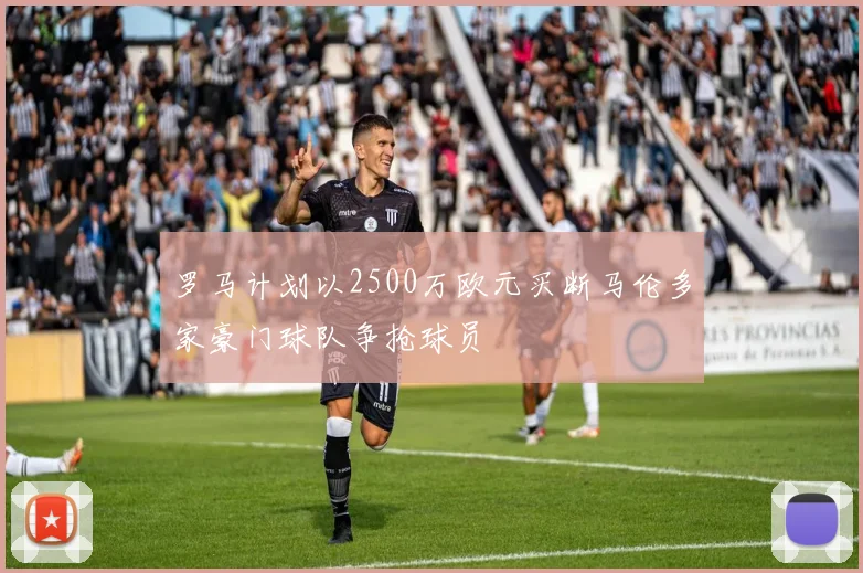 罗马计划以2500万欧元买断马伦多家豪门球队争抢球员